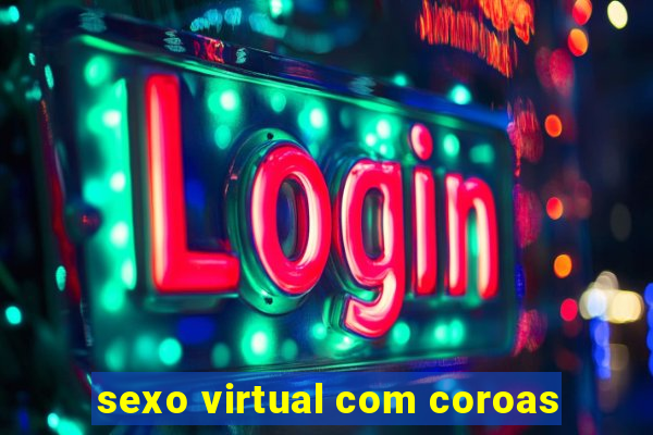 sexo virtual com coroas